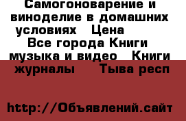 Самогоноварение и виноделие в домашних условиях › Цена ­ 200 - Все города Книги, музыка и видео » Книги, журналы   . Тыва респ.